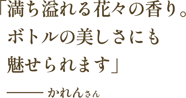 「満ち溢れる花々の香り。ボトルの美しさにも魅せられます」―― かれんさん