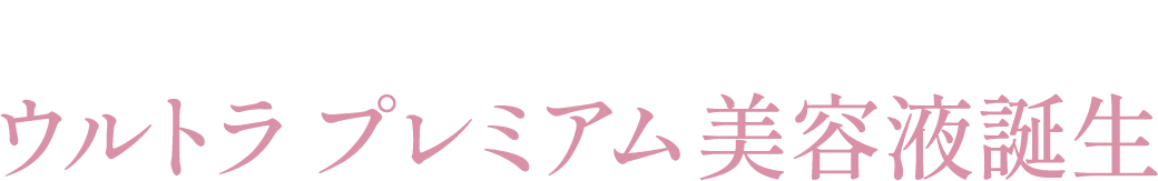 新たなる贅の至福 ウルトラ プレミアム美容液誕生
